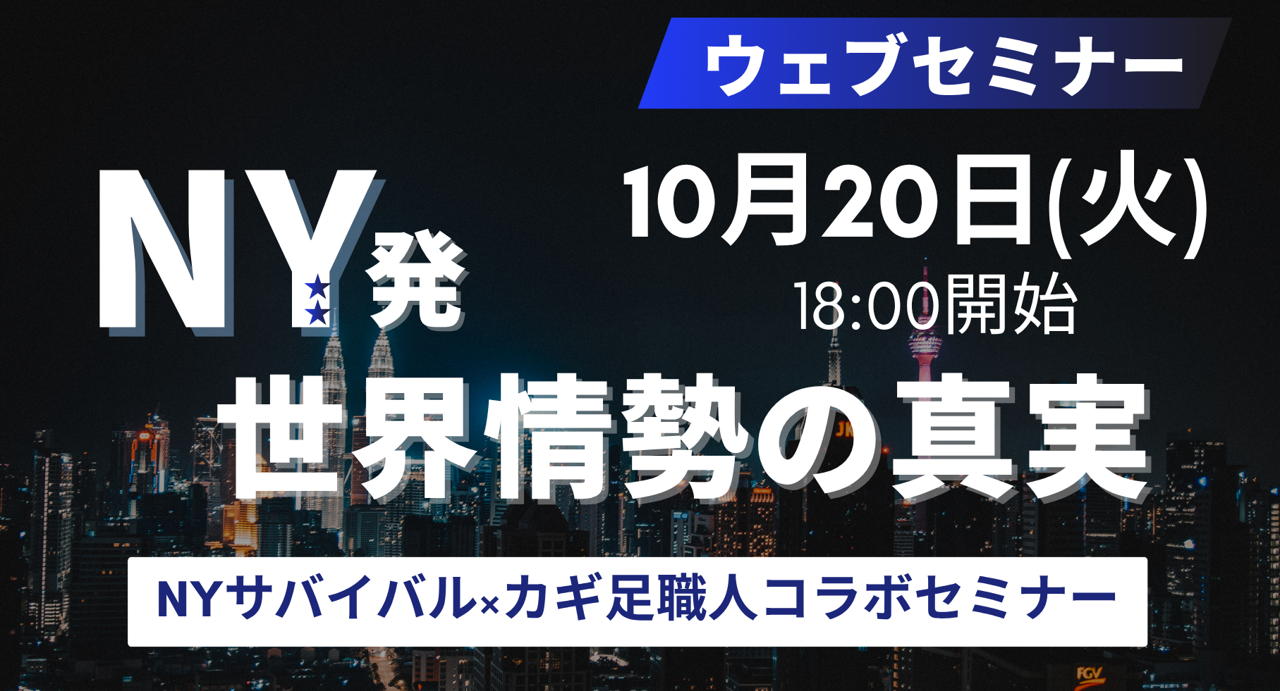 【10/20(火)オンライン開催】NY発 世界情勢の真実 【NYサバイバル×カギ足職人】